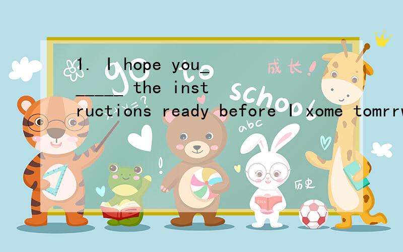 1. I hope you______ the instructions ready before I xome tomrrw 2.Not a lways______they wantto 31A,to get   B.shall fet   C.will get  D.will have goffen2A.beople can do what  B.people cannot do what  C.can people do what D.can t people do whet