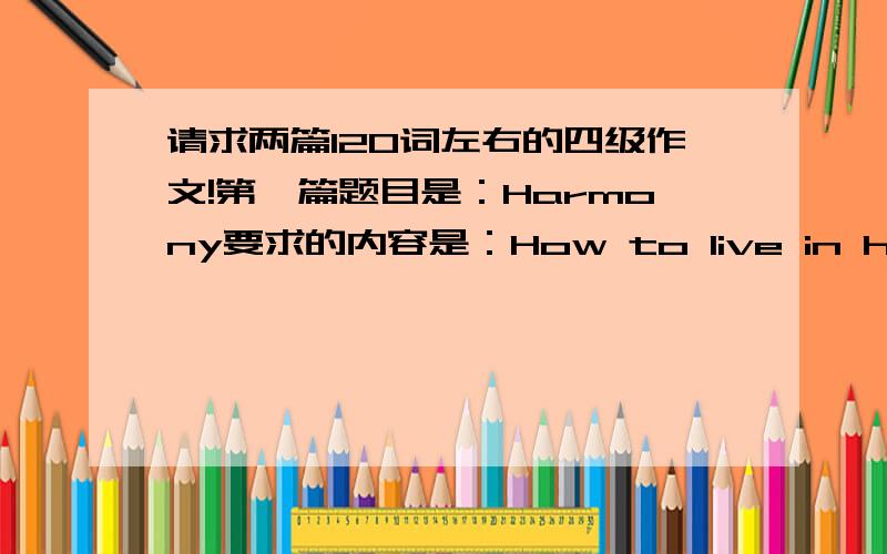 请求两篇120词左右的四级作文!第一篇题目是：Harmony要求的内容是：How to live in harmony with those around us.第二篇题目是：Fashion要求的内容是：How do the fashion affect your life.大概控制在120－150词左