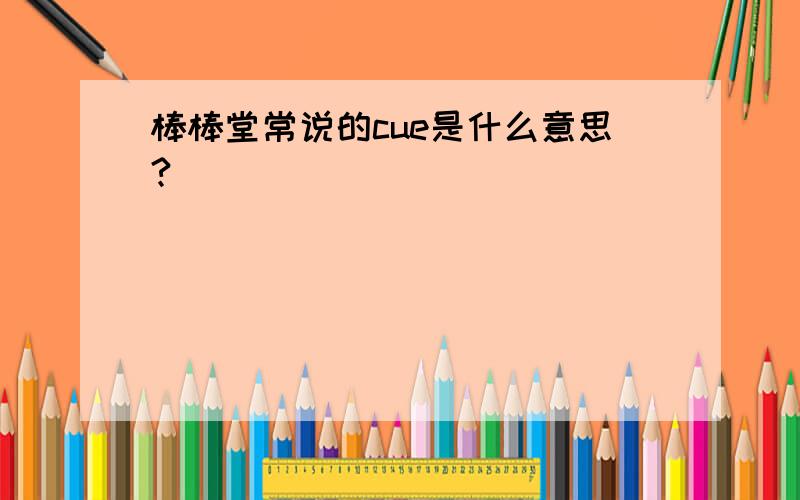 棒棒堂常说的cue是什么意思?