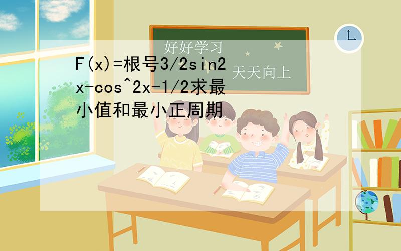 F(x)=根号3/2sin2x-cos^2x-1/2求最小值和最小正周期