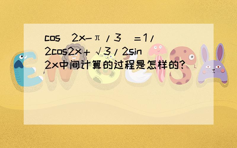 cos（2x-π/3）＝1/2cos2x＋√3/2sin2x中间计算的过程是怎样的?