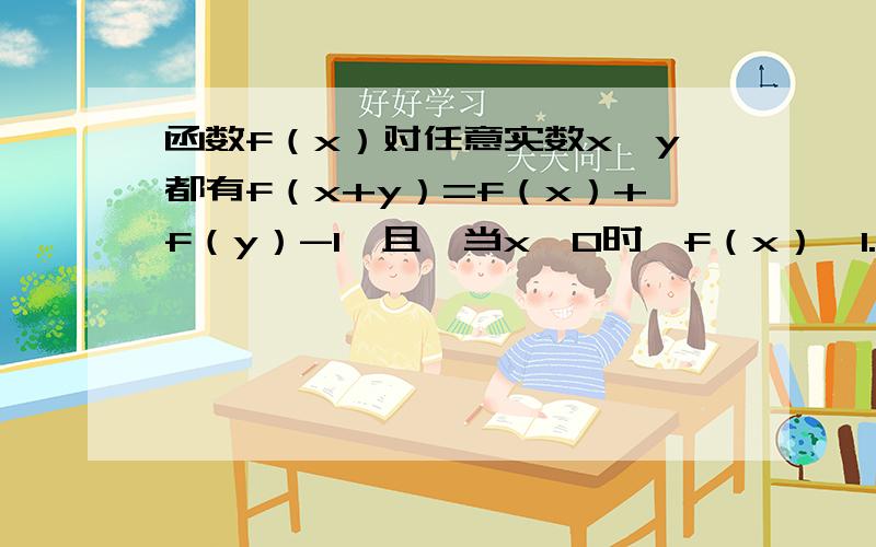 函数f（x）对任意实数x,y都有f（x+y）=f（x）+f（y）-1,且,当x＜0时,f（x）＜1.函数f(x)对任意实数x,y都有f（x+y）=f(x)+f(y)-1,且,当x＜0时,f(x)＜1.求证：f(x)在R上为增函数； （2）若f(4)=7,解不等式f(2x+