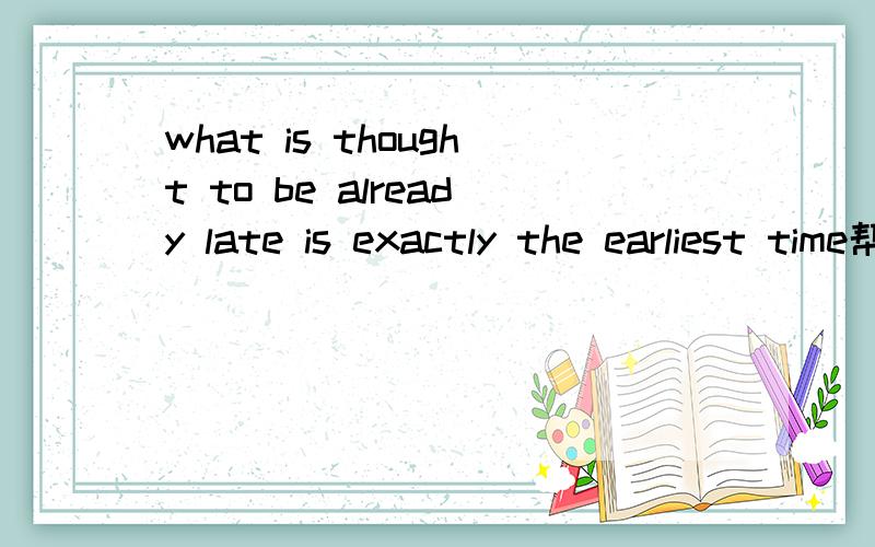 what is thought to be already late is exactly the earliest time帮我翻译下可以么