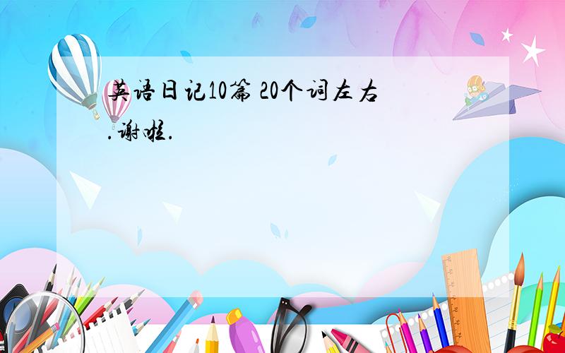 英语日记10篇 20个词左右.谢啦.