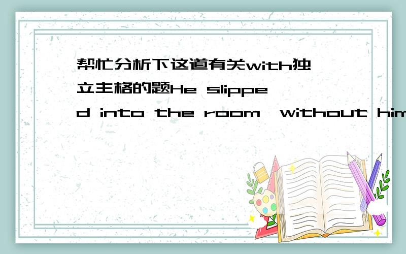 帮忙分析下这道有关with独立主格的题He slipped into the room,without himself____.A seen B being seen C seeing D to see答案给的是B.疑惑：1 题中是表示himself被看见,表示被动吧?那为什么A 不可以?动作已经发生,