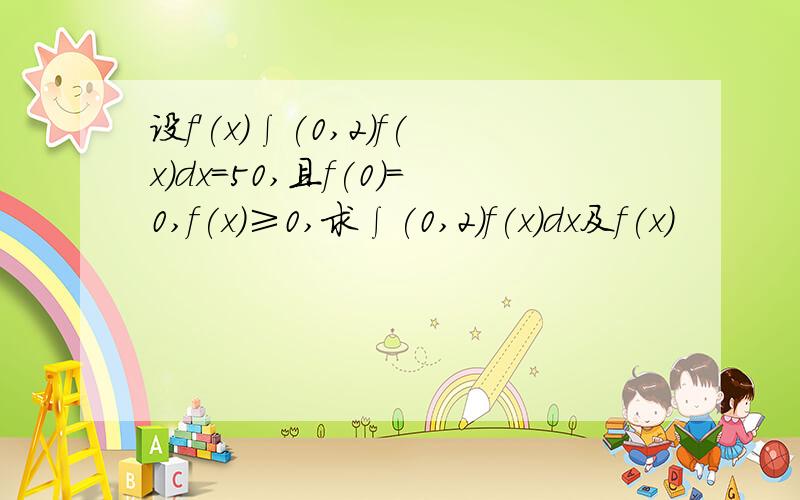 设f'(x)∫(0,2)f(x)dx=50,且f(0)=0,f(x)≥0,求∫(0,2)f(x)dx及f(x)