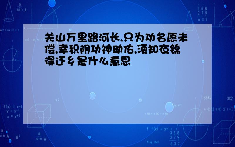 关山万里路河长,只为功名愿未偿,幸积阴功神助佑,须知衣锦得还乡是什么意思