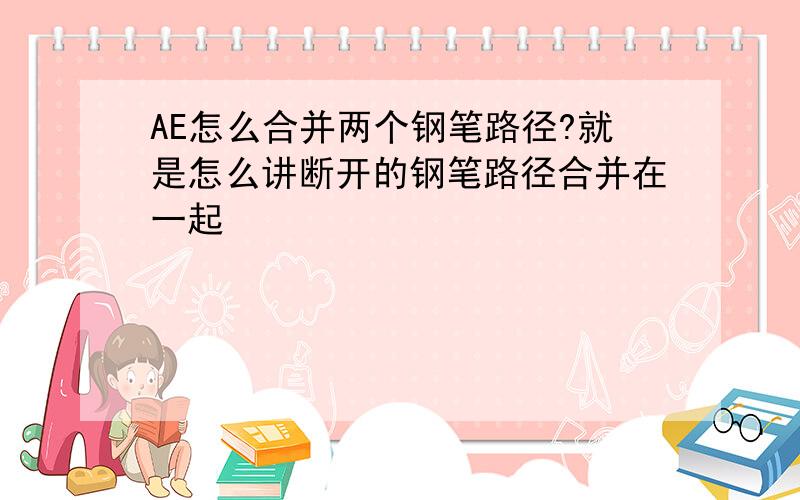 AE怎么合并两个钢笔路径?就是怎么讲断开的钢笔路径合并在一起