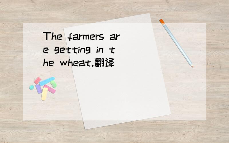 The farmers are getting in the wheat.翻译