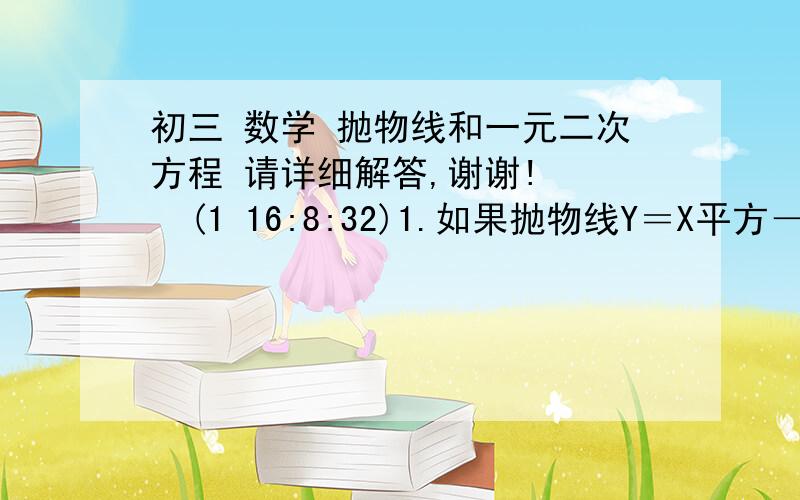 初三 数学 抛物线和一元二次方程 请详细解答,谢谢!    (1 16:8:32)1.如果抛物线Y＝X平方－6X＋C－2的顶点到X轴的距离是3,求C的值?2.对于任何X的值,二次三项式X平方－5X＋K－1的值恒大于0,求K的范