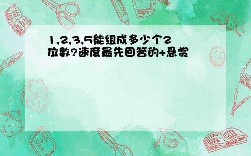 1,2,3,5能组成多少个2位数?速度最先回答的+悬赏