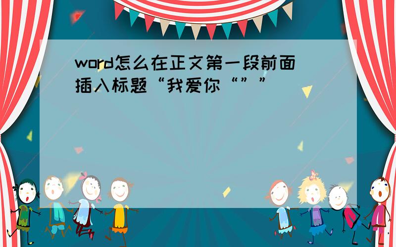 word怎么在正文第一段前面插入标题“我爱你“””