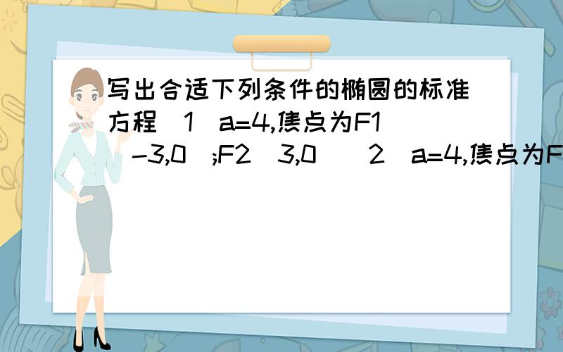 写出合适下列条件的椭圆的标准方程(1)a=4,焦点为F1(-3,0);F2(3,0)(2)a=4,焦点为F1(0,-3);F2(0,3)(3)b=1,焦点为F1(-根号15,0);F2(根号15,0)(4)中心在原点,焦点在y轴上,且a=6,焦距=4根号2求下列椭圆的焦点与焦距(