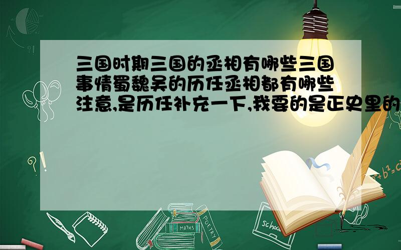 三国时期三国的丞相有哪些三国事情蜀魏吴的历任丞相都有哪些注意,是历任补充一下,我要的是正史里的,不是三国演义正史 诸葛之后是费依