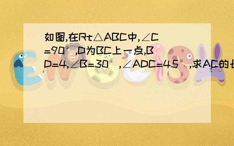 如图,在Rt△ABC中,∠C=90°,D为BC上一点,BD=4,∠B=30°,∠ADC=45°,求AC的长度