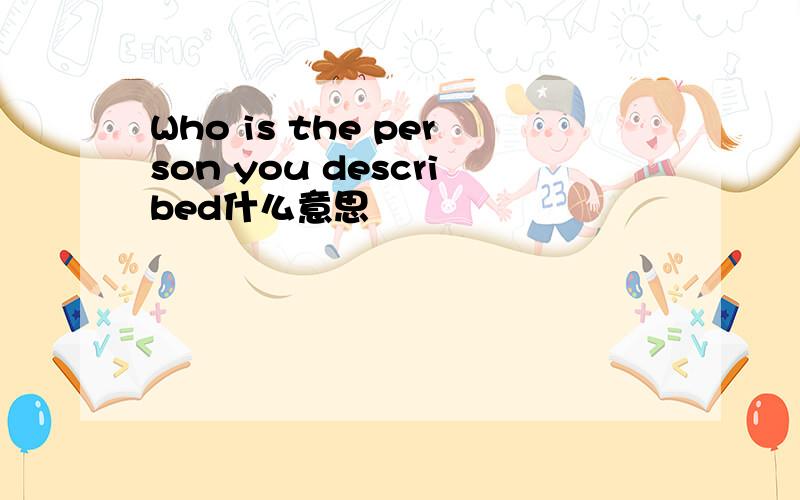 Who is the person you described什么意思