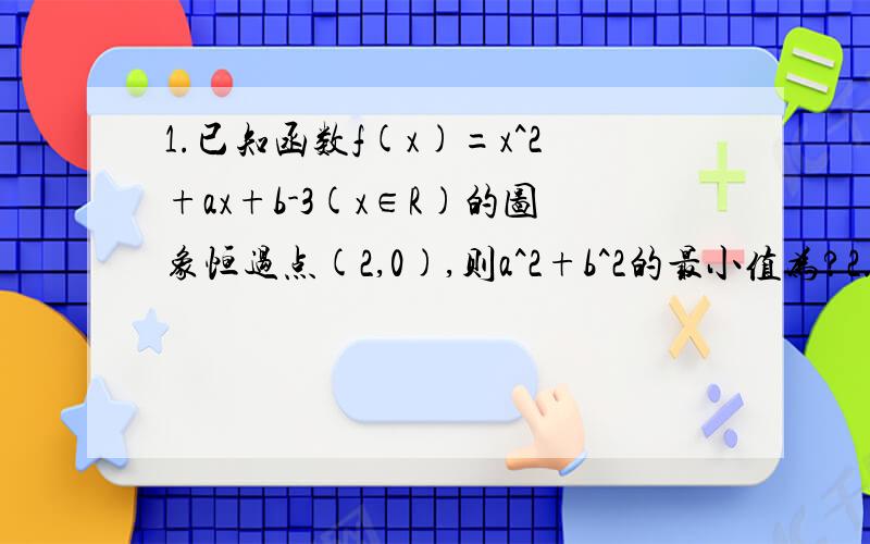 1.已知函数f(x)=x^2+ax+b-3(x∈R)的图象恒过点(2,0),则a^2+b^2的最小值为?2.已知a,b为常数,且a≠0,f(x)=ax^2+bx,且f(2)=0,方程f(x)=x有等根.(1)求f(x)的解析式;(2)若F(x)=f(x)-f(-x),试判断F(x)的奇偶性,并证明你的结