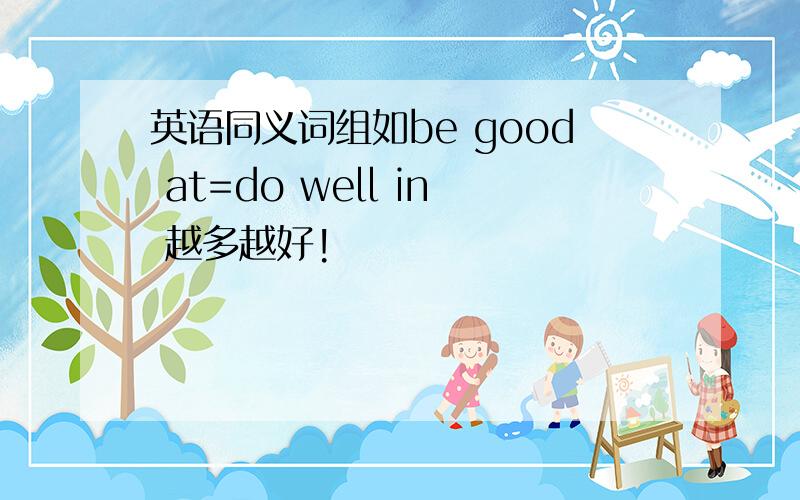 英语同义词组如be good at=do well in 越多越好!