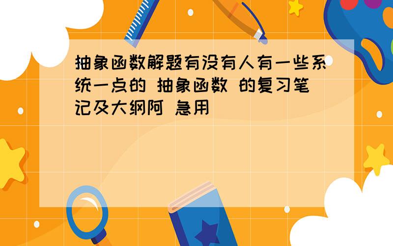 抽象函数解题有没有人有一些系统一点的 抽象函数 的复习笔记及大纲阿 急用