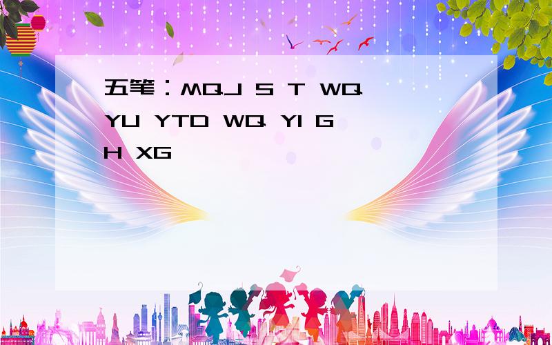 五笔：MQJ S T WQ YU YTD WQ YI GH XG