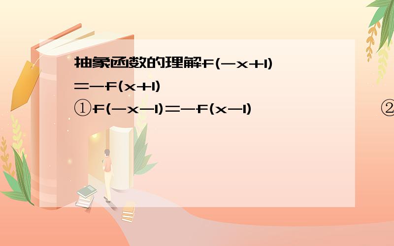 抽象函数的理解f(-x+1)=-f(x+1)………………①f(-x-1)=-f(x-1)…………………②由①令-x+1=t得：f(t)=-f(2-t)…………③由②令-x-1=t得：f(t)=-f(-2-t)………④为什么可以同时取-x+1=t,-x-1=t,这样不就直接有-