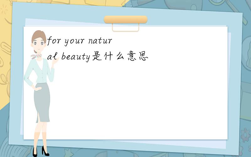 for your natural beauty是什么意思