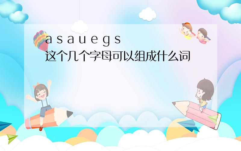 a s a u e g s 这个几个字母可以组成什么词