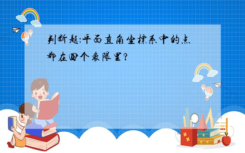 判断题：平面直角坐标系中的点都在四个象限里?