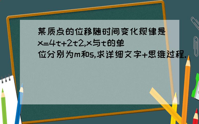 某质点的位移随时间变化规律是x=4t+2t2,x与t的单位分别为m和s,求详细文字+思维过程.