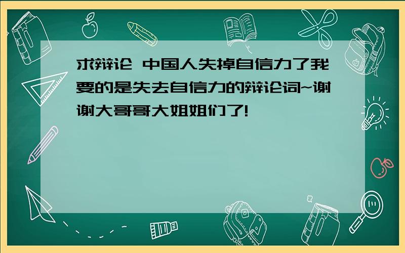 求辩论 中国人失掉自信力了我要的是失去自信力的辩论词~谢谢大哥哥大姐姐们了!