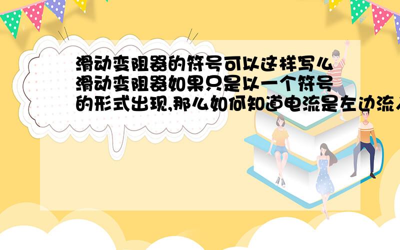 滑动变阻器的符号可以这样写么滑动变阻器如果只是以一个符号的形式出现,那么如何知道电流是左边流入还是右边流入?像这样的符号可以存在么（忽略字母颠倒= =）