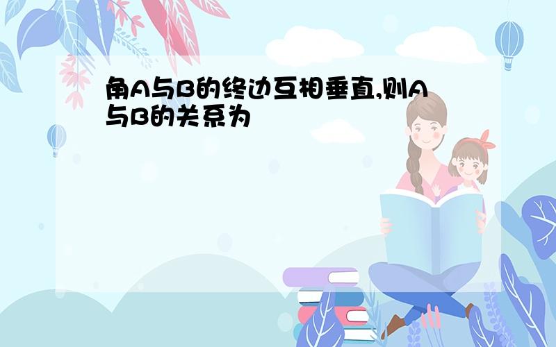 角A与B的终边互相垂直,则A与B的关系为