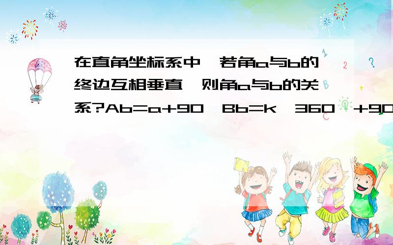 在直角坐标系中,若角a与b的终边互相垂直,则角a与b的关系?Ab=a+90°Bb=k*360°+90°+aCb=a+-90°Db=k*360°+a+-90°高一三角函数之角的概念与推广