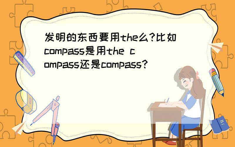 发明的东西要用the么?比如compass是用the compass还是compass?