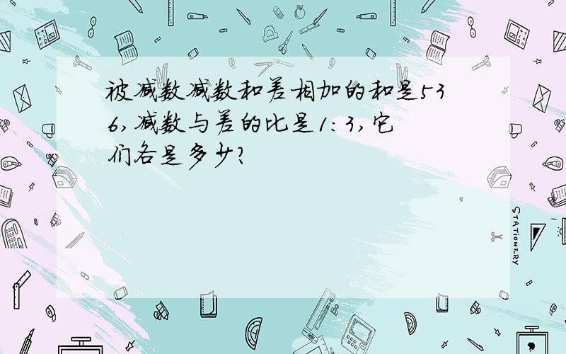 被减数减数和差相加的和是536,减数与差的比是1:3,它们各是多少?