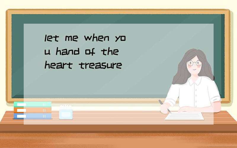 let me when you hand of the heart treasure