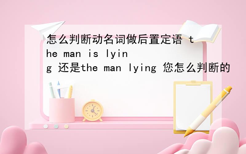 怎么判断动名词做后置定语 the man is lying 还是the man lying 您怎么判断的