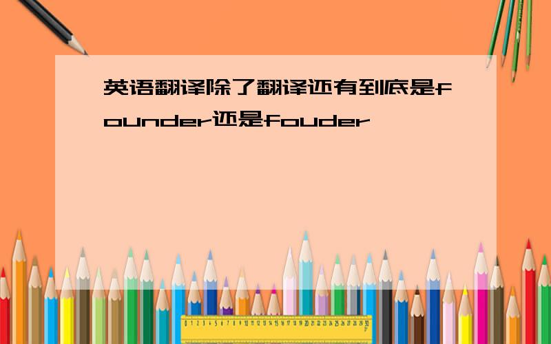 英语翻译除了翻译还有到底是founder还是fouder