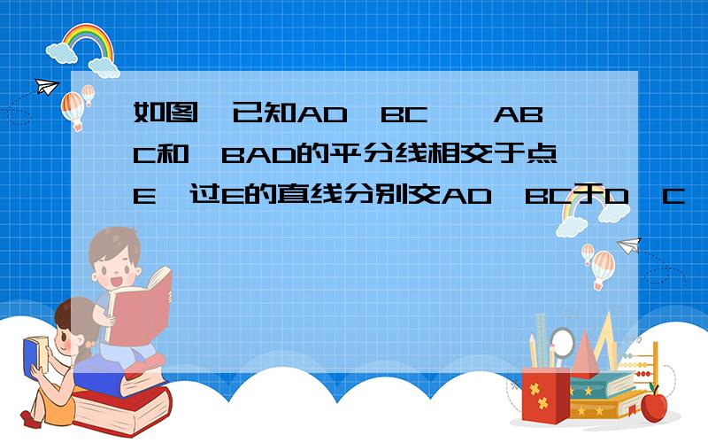 如图,已知AD‖BC,∠ABC和∠BAD的平分线相交于点E,过E的直线分别交AD、BC于D、C,求