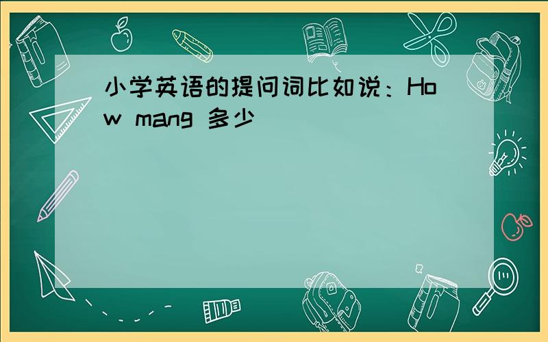 小学英语的提问词比如说：How mang 多少