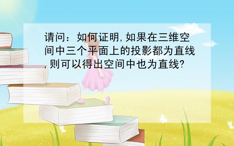 请问：如何证明,如果在三维空间中三个平面上的投影都为直线,则可以得出空间中也为直线?