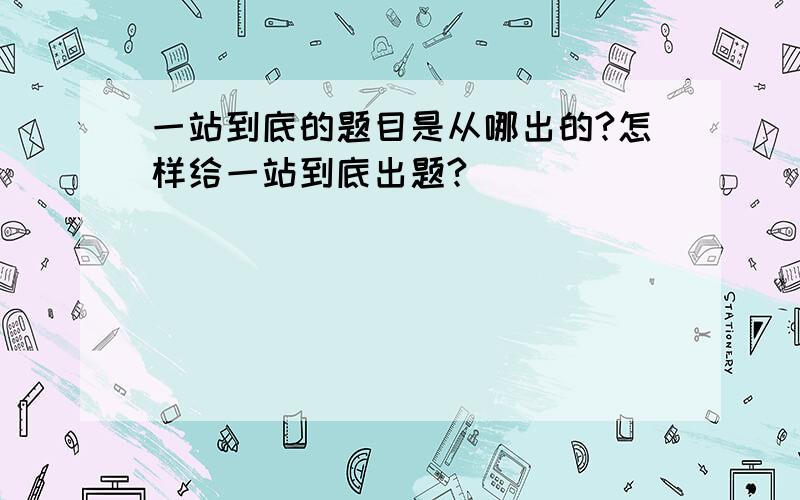 一站到底的题目是从哪出的?怎样给一站到底出题?