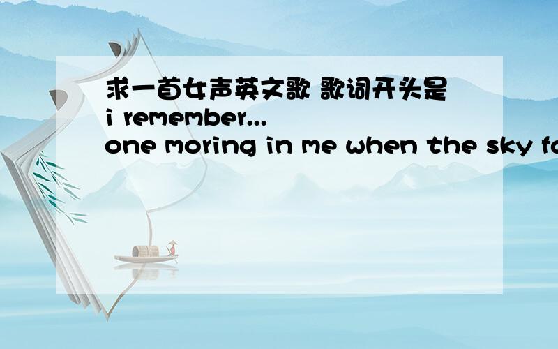 求一首女声英文歌 歌词开头是i remember... one moring in me when the sky fall off the dreams