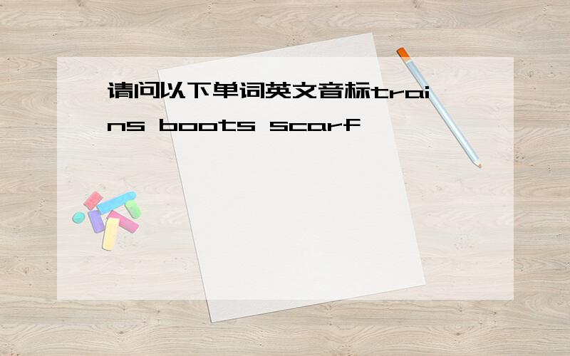 请问以下单词英文音标trains boots scarf