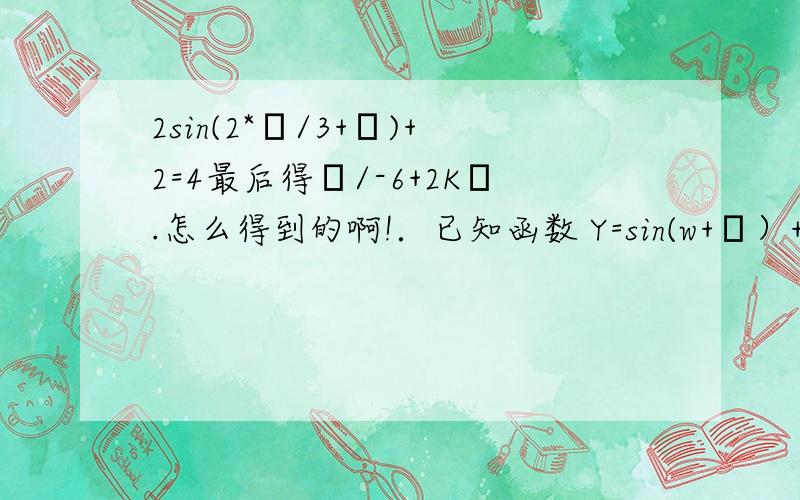 2sin(2*π/3+θ)+2=4最后得π/-6+2Kπ.怎么得到的啊!．已知函数 Y=sin(w+θ）+M的最大值为4,最小值为0,最小正周期为π/2,π/3 是其图象的一条对称轴,则下面各式中符合条件的解析式是