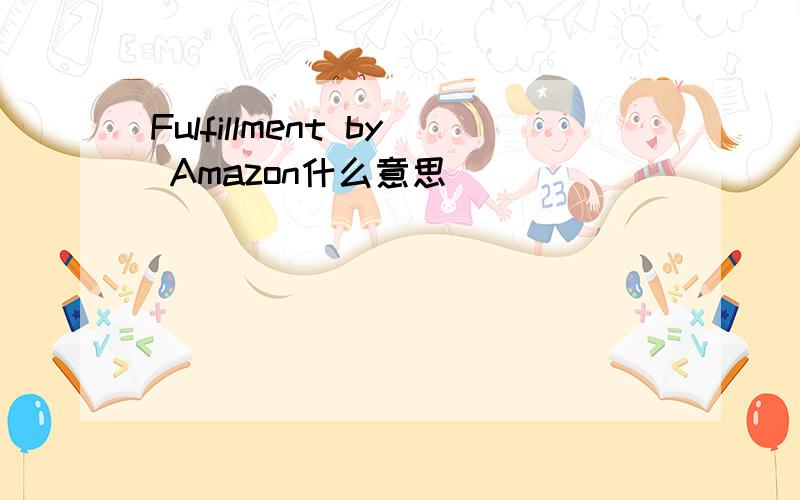 Fulfillment by Amazon什么意思