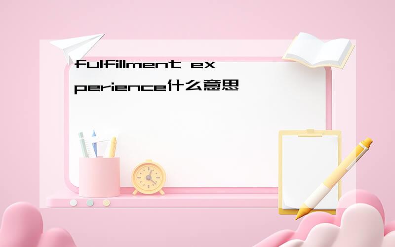 fulfillment experience什么意思