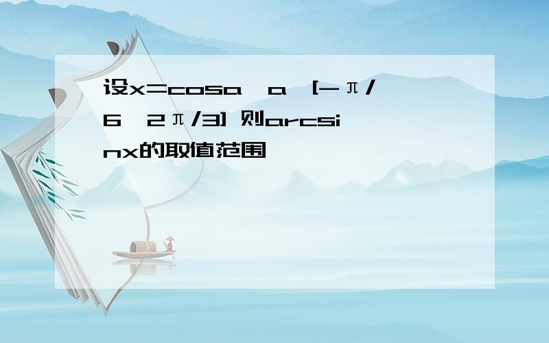 设x=cosa,a∈[-π/6,2π/3] 则arcsinx的取值范围