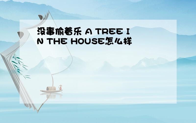 没事偷着乐 A TREE IN THE HOUSE怎么样