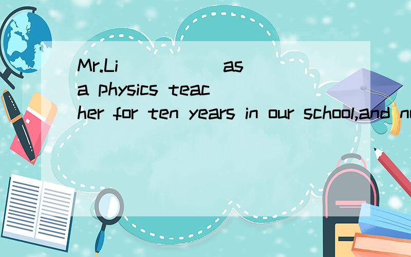 Mr.Li _____as a physics teacher for ten years in our school,and now is Party secretary-general of our city.A.works B.worked C.had worked D.has worked是不是给错了啊,应该选D吧?for ten years 时间段,而且第一句对第二句造成了影